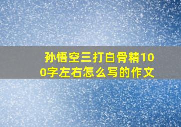 孙悟空三打白骨精100字左右怎么写的作文