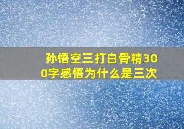 孙悟空三打白骨精300字感悟为什么是三次