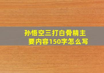 孙悟空三打白骨精主要内容150字怎么写