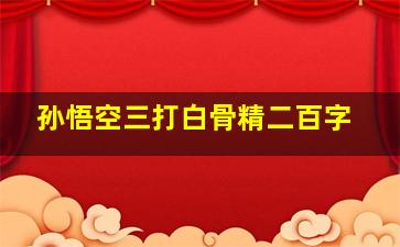 孙悟空三打白骨精二百字