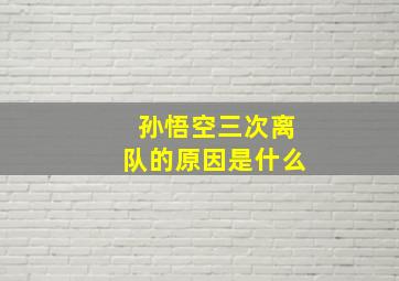 孙悟空三次离队的原因是什么