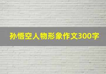 孙悟空人物形象作文300字