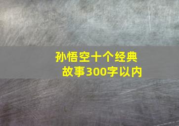 孙悟空十个经典故事300字以内