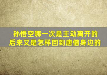 孙悟空哪一次是主动离开的后来又是怎样回到唐僧身边的