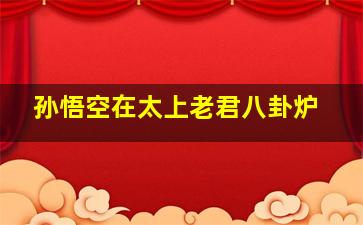 孙悟空在太上老君八卦炉