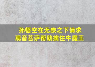 孙悟空在无奈之下请求观音菩萨帮助擒住牛魔王