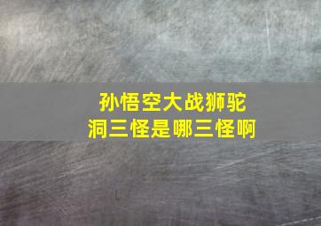 孙悟空大战狮驼洞三怪是哪三怪啊