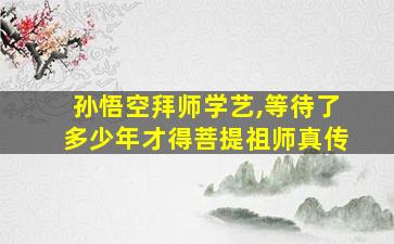 孙悟空拜师学艺,等待了多少年才得菩提祖师真传