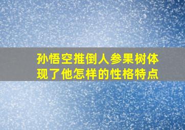 孙悟空推倒人参果树体现了他怎样的性格特点