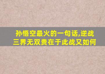 孙悟空最火的一句话,逆战三界无双贵在于此战又如何