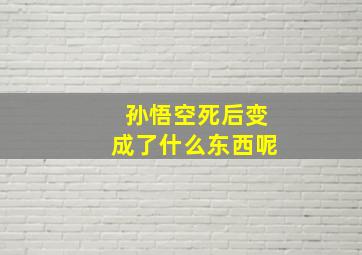 孙悟空死后变成了什么东西呢