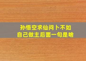 孙悟空求仙问卜不如自己做主后面一句是啥