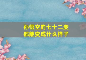 孙悟空的七十二变都能变成什么样子