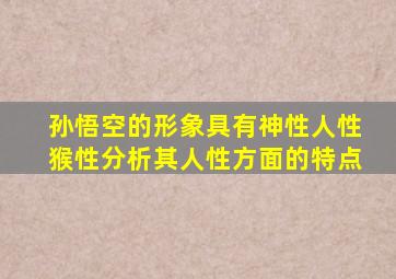 孙悟空的形象具有神性人性猴性分析其人性方面的特点