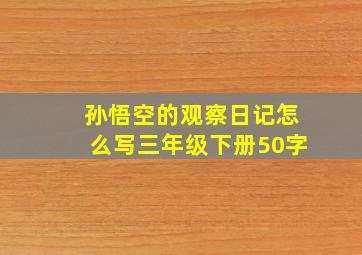 孙悟空的观察日记怎么写三年级下册50字