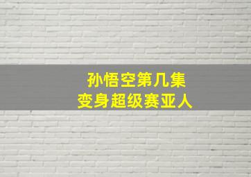 孙悟空第几集变身超级赛亚人