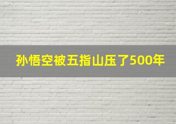 孙悟空被五指山压了500年