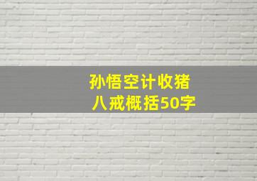 孙悟空计收猪八戒概括50字