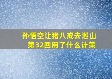 孙悟空让猪八戒去巡山第32回用了什么计策