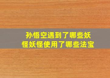 孙悟空遇到了哪些妖怪妖怪使用了哪些法宝