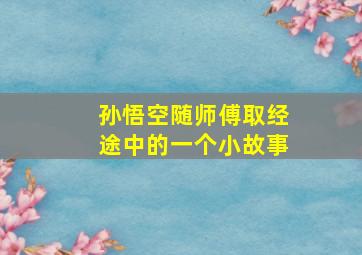 孙悟空随师傅取经途中的一个小故事