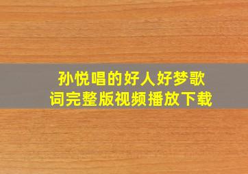 孙悦唱的好人好梦歌词完整版视频播放下载