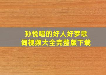 孙悦唱的好人好梦歌词视频大全完整版下载