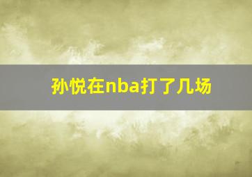 孙悦在nba打了几场