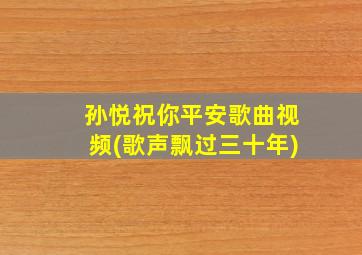 孙悦祝你平安歌曲视频(歌声飘过三十年)