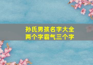 孙氏男孩名字大全两个字霸气三个字