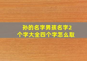 孙的名字男孩名字2个字大全四个字怎么取