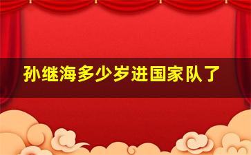 孙继海多少岁进国家队了