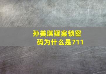 孙美琪疑案锁密码为什么是711