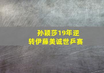 孙颖莎19年逆转伊藤美诚世乒赛