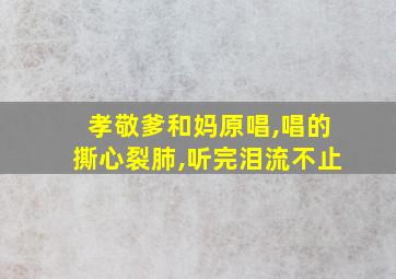 孝敬爹和妈原唱,唱的撕心裂肺,听完泪流不止