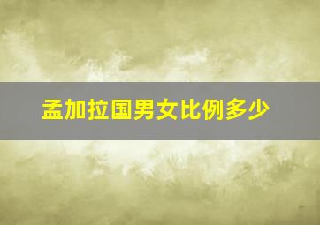 孟加拉国男女比例多少