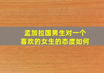 孟加拉国男生对一个喜欢的女生的态度如何