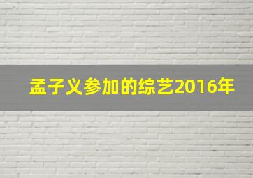 孟子义参加的综艺2016年