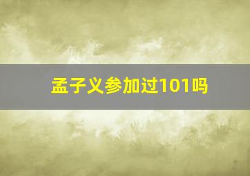 孟子义参加过101吗