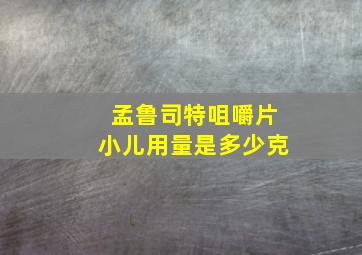 孟鲁司特咀嚼片小儿用量是多少克