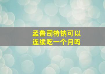 孟鲁司特钠可以连续吃一个月吗