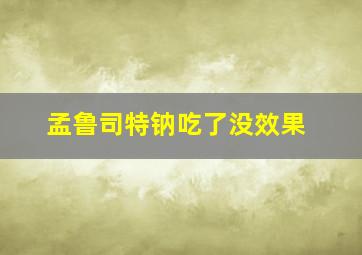 孟鲁司特钠吃了没效果