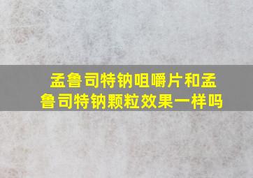 孟鲁司特钠咀嚼片和孟鲁司特钠颗粒效果一样吗