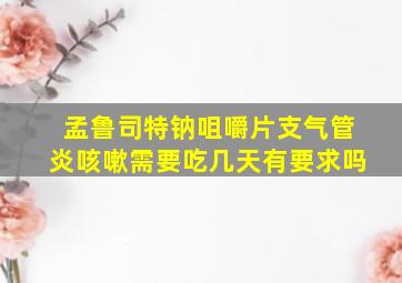 孟鲁司特钠咀嚼片支气管炎咳嗽需要吃几天有要求吗