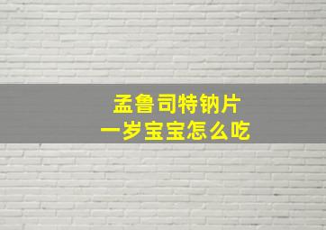 孟鲁司特钠片一岁宝宝怎么吃