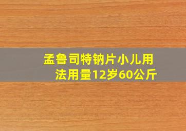 孟鲁司特钠片小儿用法用量12岁60公斤