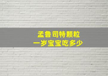 孟鲁司特颗粒一岁宝宝吃多少