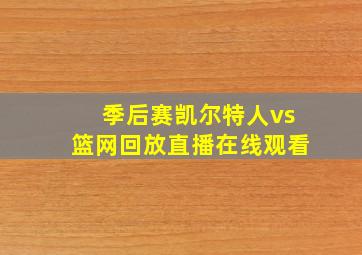 季后赛凯尔特人vs篮网回放直播在线观看