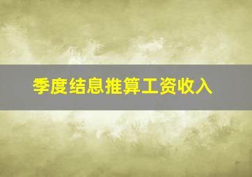 季度结息推算工资收入