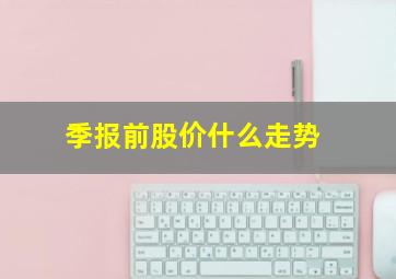 季报前股价什么走势